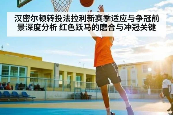 汉密尔顿转投法拉利新赛季适应与争冠前景深度分析 红色跃马的磨合与冲冠关键