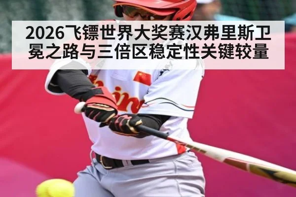 2026飞镖世界大奖赛汉弗里斯卫冕之路与三倍区稳定性关键较量